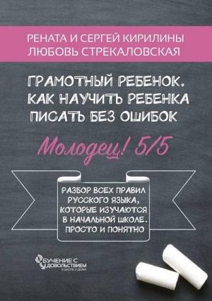 Обложка книги «Грамотный ребенок, Как научить ребенка писать без ошибок» — Рената Кирилина, Сергей Кирилин, Любовь Стрекаловская