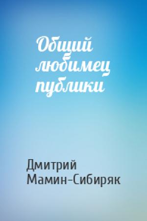 Обложка книги «Общий любимец публики» — Дмитрий Мамин-Сибиряк