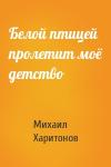 Михаил Харитонов - Белой птицей пролетит моё детство