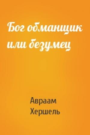 Обложка книги «Бог обманщик или безумец» — Авраам Хершель