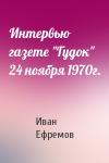 Иван Ефремов - Интервью газете "Гудок" 24 ноября 1970г.
