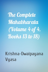 The Complete Mahabharata (Volume 4 of 4, Books 13 to 18)