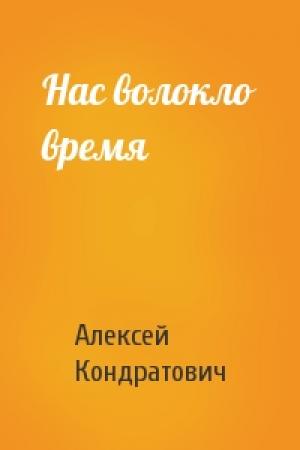 Обложка книги «Нас волокло время» — Алексей Кондратович