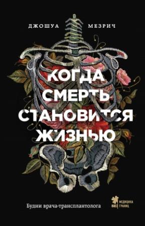 Обложка книги «Когда смерть становится жизнью. Будни врача-трансплантолога» — Джошуа Мезрич