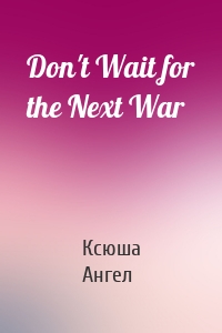 Don't Wait for the Next War