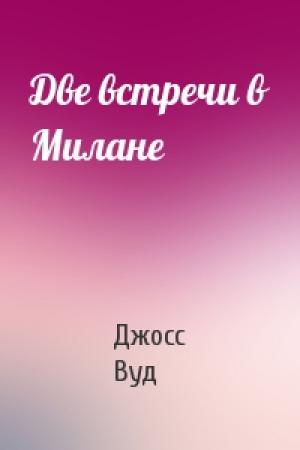 Обложка книги «Две встречи в Милане» — Джосс Вуд