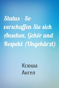 Status - So verschaffen Sie sich Ansehen, Gehör und Respekt (Ungekürzt)