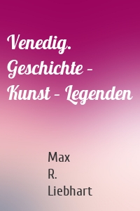 Venedig. Geschichte – Kunst – Legenden