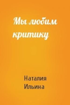 Обложка книги «Мы любим критику» — Наталия Ильина