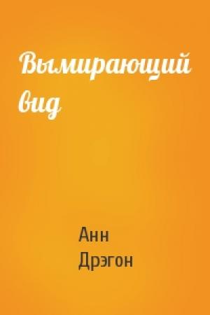Обложка книги «Вымирающий вид» — Анн Дрэгон