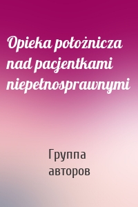 Opieka położnicza nad pacjentkami niepełnosprawnymi