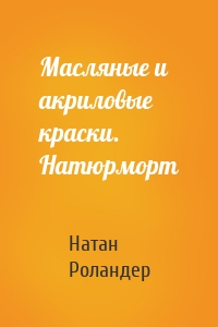 Масляные и акриловые краски. Натюрморт