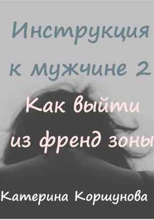 Обложка книги «Инструкция к мужчине 2. Как выйти из френдзоны» — Катерина Коршунова