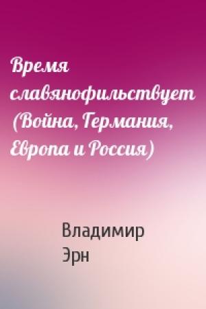Обложка книги «Время славянофильствует (Война, Германия, Европа и Россия)» — В Эрн
