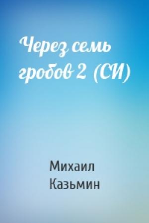Обложка книги «Через семь гробов 2 (СИ)» — Михаил Казьмин