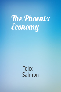 Felix Salmon - The Phoenix Economy