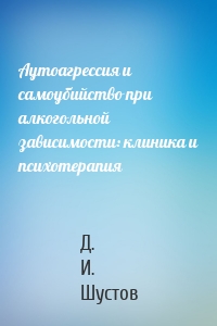 Аутоагрессия и самоубийство при алкогольной зависимости: клиника и психотерапия