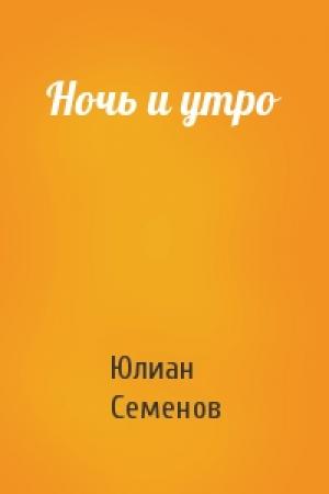 Обложка книги «Ночь и утро» — Юлиан Семенов