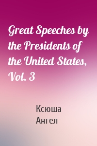 Great Speeches by the Presidents of the United States, Vol. 3