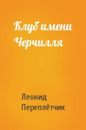 Обложка книги «Клуб имени Черчилля» — Леонид Переплётчик