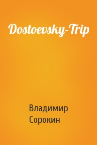 Владимир Сорокин - Dostoevsky-Trip