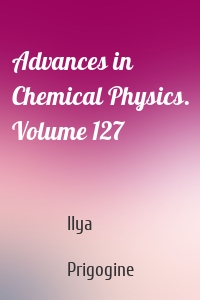 Advances in Chemical Physics. Volume 127