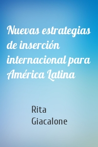 Nuevas estrategias de inserción internacional para América Latina