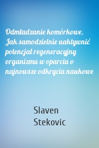 Odmładzanie komórkowe. Jak samodzielnie uaktywnić potencjał regeneracyjny organizmu w oparciu o najnowsze odkrycia naukowe