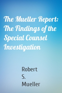 The Mueller Report: The Findings of the Special Counsel Investigation