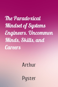 The Paradoxical Mindset of Systems Engineers. Uncommon Minds, Skills, and Careers