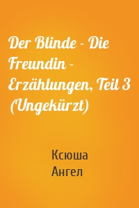 Der Blinde - Die Freundin - Erzählungen, Teil 3 (Ungekürzt)