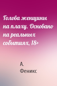 Голова женщины на плаху. Основано на реальных событиях, 18+