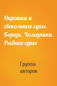 Окрошки и свекольные супы. Борщи. Холодники. Рыбные супы