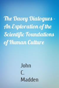 The Davey Dialogues - An Exploration of the Scientific Foundations of Human Culture