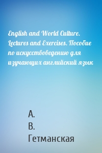 English and World Culture. Lectures and Exercises. Пособие по искусствоведению для изучающих английский язык