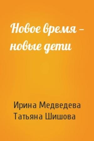 Обложка книги «Новое время — новые дети» — Ирина Медведева, Татьяна Шишова