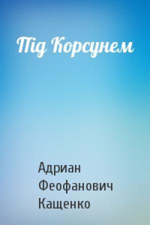 Обложка книги «Під Корсунем» — Адриан Феофанович Кащенко