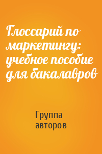 Глоссарий по маркетингу: учебное пособие для бакалавров