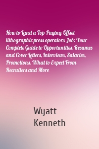 How to Land a Top-Paying Offset lithographic press operators Job: Your Complete Guide to Opportunities, Resumes and Cover Letters, Interviews, Salaries, Promotions, What to Expect From Recruiters and More