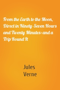 From the Earth to the Moon, Direct in Ninety-Seven Hours and Twenty Minutes: and a Trip Round It