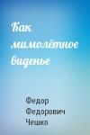 Федор Федорович Чешко - Как мимолётное виденье