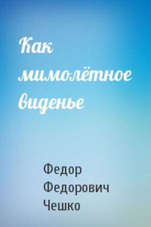 Обложка книги «Как мимолётное виденье» — Федор Федорович Чешко