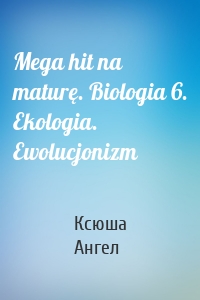 Mega hit na maturę. Biologia 6. Ekologia. Ewolucjonizm