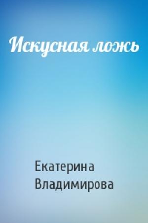 Обложка книги «Искусная ложь» — Екатерина Владимирова