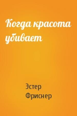 Обложка книги «Когда красота убивает» — Эстер Фриснер
