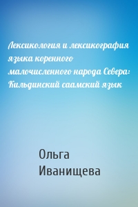 Лексикология и лексикография языка коренного малочисленного народа Севера: Кильдинский саамский язык