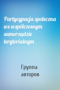 Partycypacja społeczna we współczesnym samorządzie terytorialnym