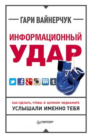 Обложка книги «Информационный удар. Как сделать, чтобы в шумном медиамире услышали именно тебя» — Гари Вайнерчук