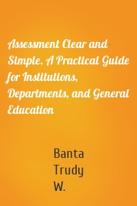 Assessment Clear and Simple. A Practical Guide for Institutions, Departments, and General Education