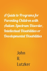 A Guide to Programs for Parenting Children with Autism Spectrum Disorder, Intellectual Disabilities or Developmental Disabilities